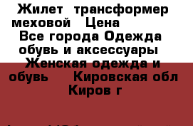 Жилет- трансформер меховой › Цена ­ 15 900 - Все города Одежда, обувь и аксессуары » Женская одежда и обувь   . Кировская обл.,Киров г.